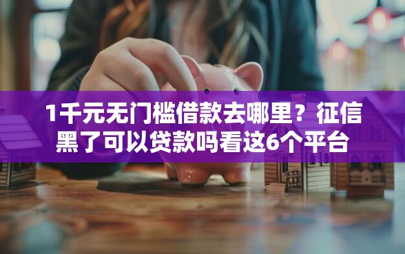 1千元无门槛借款去哪里？征信黑了可以贷款吗看这6个平台