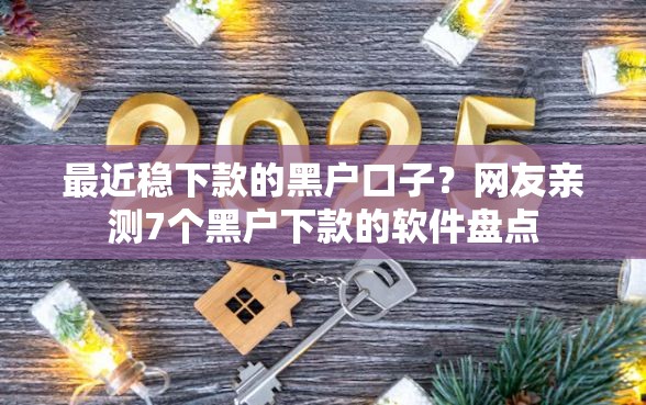 最近稳下款的黑户口子？网友亲测7个黑户下款的软件盘点