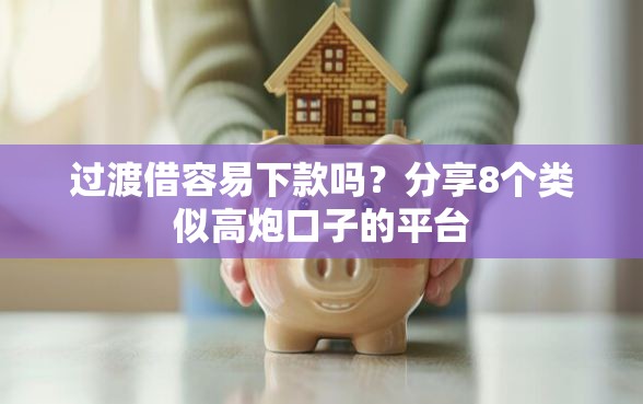 过渡借容易下款吗？分享8个类似高炮口子的平台
