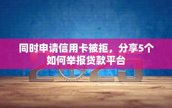 同时申请信用卡被拒，分享5个如何举报贷款平台