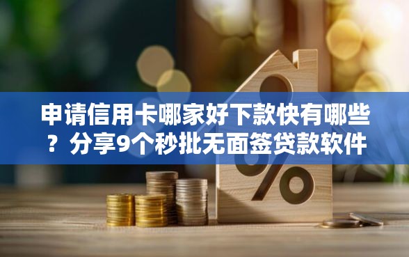 申请信用卡哪家好下款快有哪些？分享9个秒批无面签贷款软件