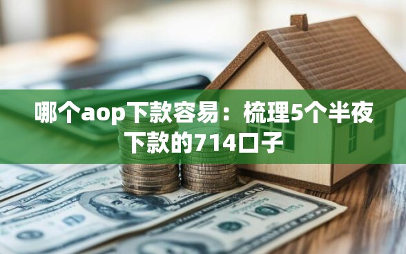哪个aop下款容易：梳理5个半夜下款的714口子