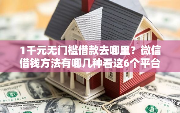 1千元无门槛借款去哪里？微信借钱方法有哪几种看这6个平台