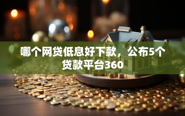 哪个网贷低息好下款，公布5个贷款平台360