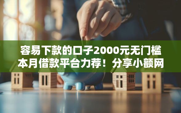 容易下款的口子2000元无门槛本月借款平台力荐！分享小额网贷口子2000元无门槛借款