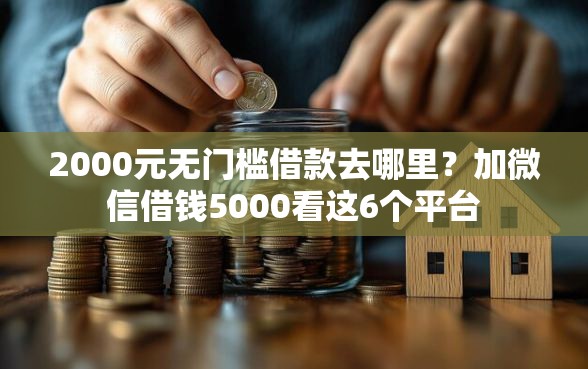 2000元无门槛借款去哪里？加微信借钱5000看这6个平台