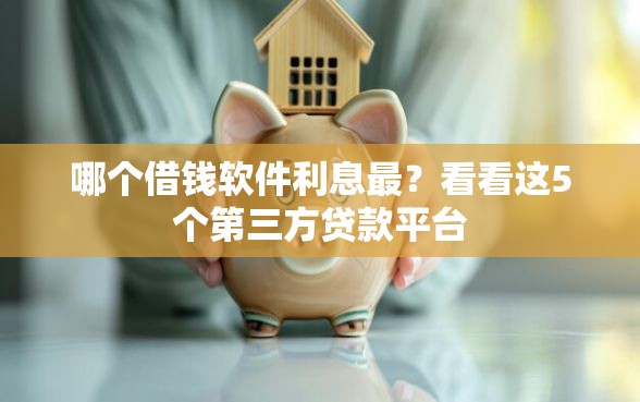 哪个借钱软件利息最？看看这5个第三方贷款平台