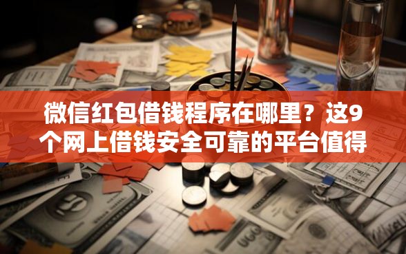 微信红包借钱程序在哪里？这9个网上借钱安全可靠的平台值得一试