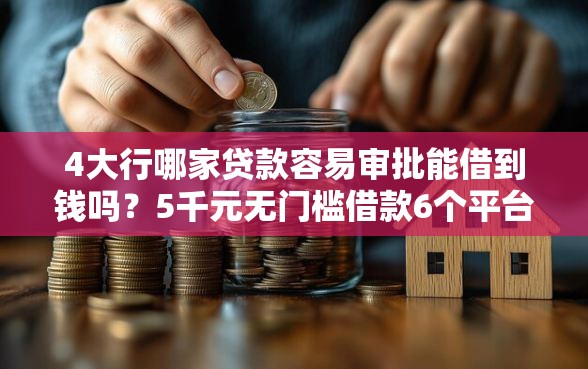 4大行哪家贷款容易审批能借到钱吗？5千元无门槛借款6个平台推荐