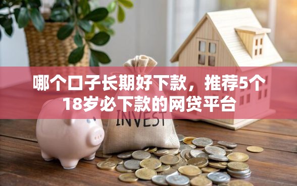 哪个口子长期好下款，推荐5个18岁必下款的网贷平台