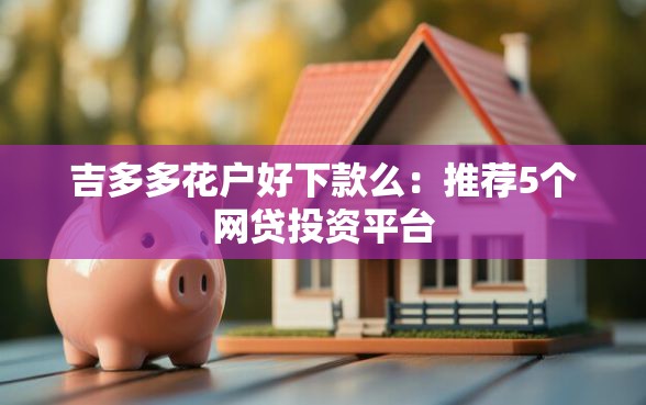 吉多多花户好下款么：推荐5个网贷投资平台