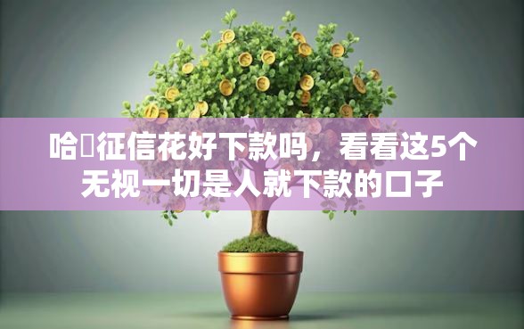 哈啰征信花好下款吗,看看这5个无视一切是人就下款的口子 哈啰征信花好下款吗,看看这5个无视一切是人就下款的口子