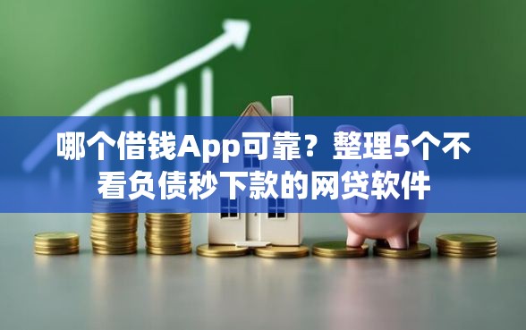 哪个借钱App可靠？整理5个不看负债秒下款的网贷软件