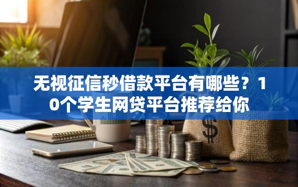无视征信秒借款平台有哪些？10个学生网贷平台推荐给你