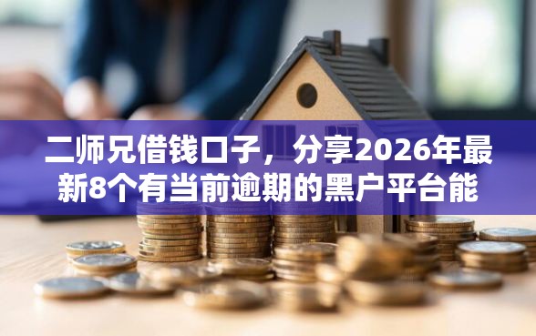 二师兄借钱口子，分享2026年最新8个有当前逾期的黑户平台能借到钱