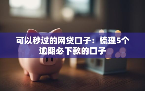 可以秒过的网贷口子:梳理5个逾期必下款的口子 可以秒过的网贷口子:梳理5个逾期必下款的口子
