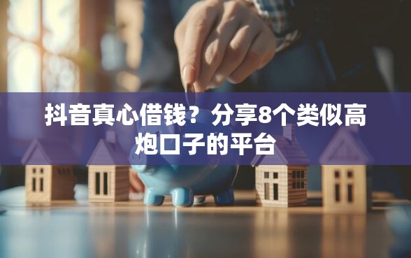 抖音真心借钱？分享8个类似高炮口子的平台