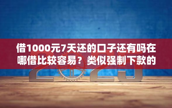 借1000元7天还的口子还有吗在哪借比较容易？类似强制下款的7个口子参考