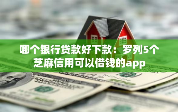 哪个银行贷款好下款：罗列5个芝麻信用可以借钱的app