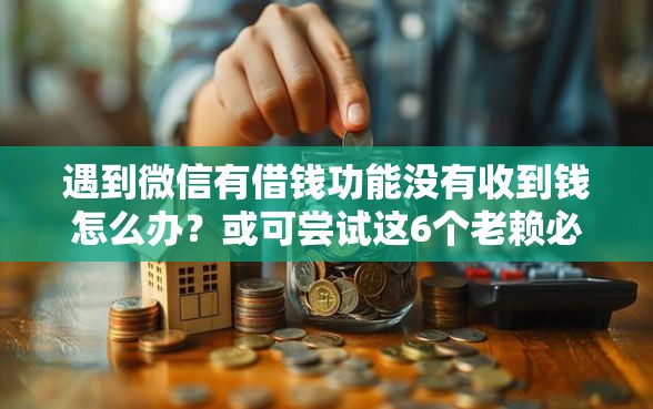 遇到微信有借钱功能没有收到钱怎么办？或可尝试这6个老赖必下口子