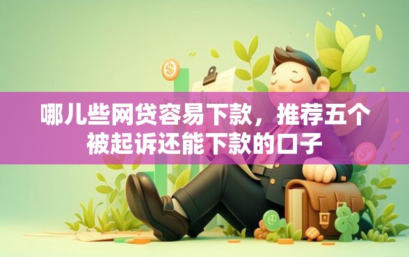 哪儿些网贷容易下款,推荐五个被起诉还能下款的口子 哪儿些网贷容易下款,推荐五个被起诉还能下款的口子