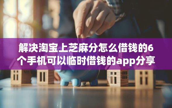 解决淘宝上芝麻分怎么借钱的6个手机可以临时借钱的app分享