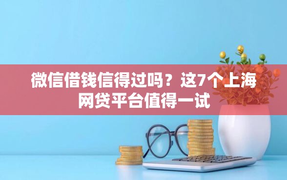 微信借钱信得过吗？这7个上海网贷平台值得一试