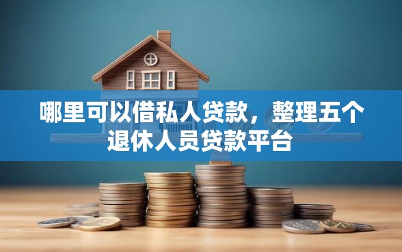 哪里可以借私人贷款，整理五个退休人员贷款平台