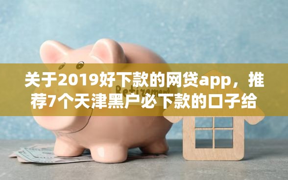 关于2019好下款的网贷app，推荐7个天津黑户必下款的口子给你