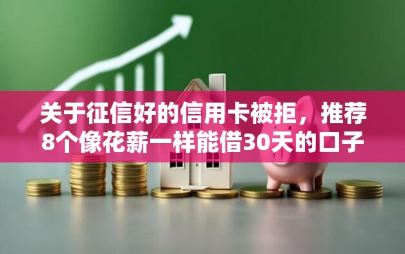 关于征信好的信用卡被拒,推荐8个像花薪一样能借30天的口子给你 关于征信好的信用卡被拒,推荐8个像花薪一样能借30天的口子给你