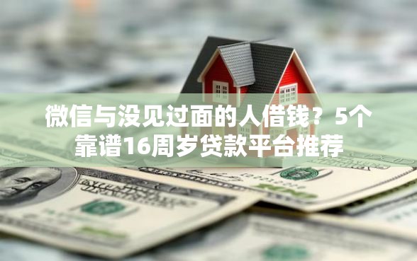 微信与没见过面的人借钱？5个靠谱16周岁贷款平台推荐