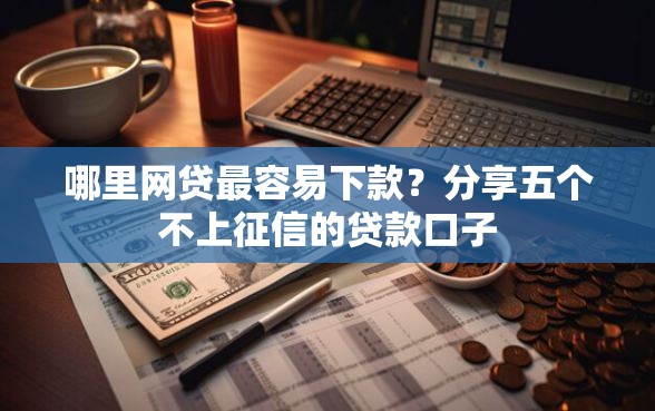 哪里网贷最容易下款？分享五个不上征信的贷款口子
