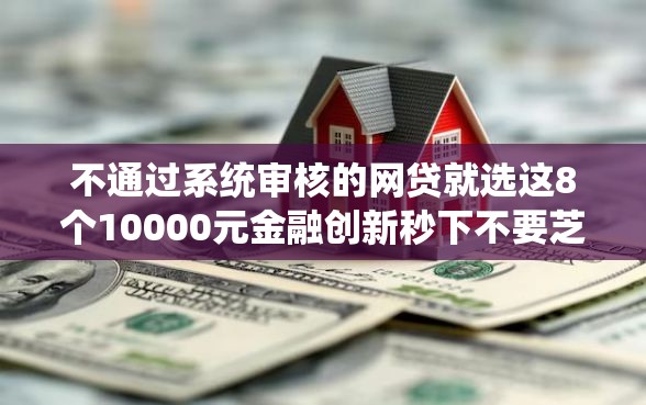 不通过系统审核的网贷就选这8个10000元金融创新秒下不要芝麻分的软件