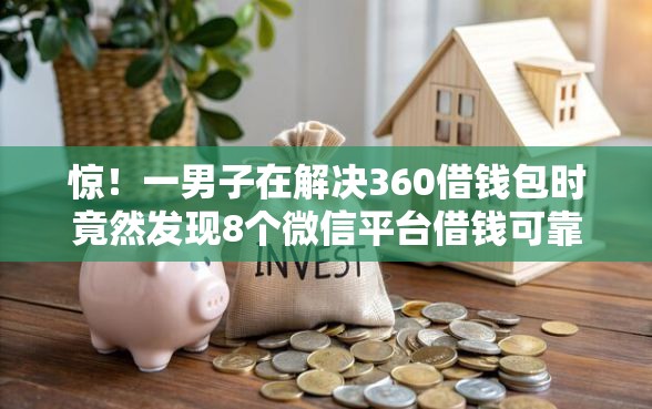 惊!一男子在解决360借钱包时竟然发现8个微信平台借钱可靠,事后分享了出来 惊!一男子在解决360借钱包时竟然发现8个微信平台借钱可靠,事后分享了出来