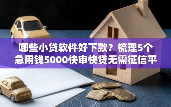 哪些小贷软件好下款?梳理5个急用钱5000快审快贷无需征信平台 哪些小贷软件好下款?梳理5个急用钱5000快审快贷无需征信平台
