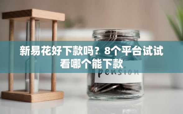 新易花好下款吗？8个平台试试看哪个能下款
