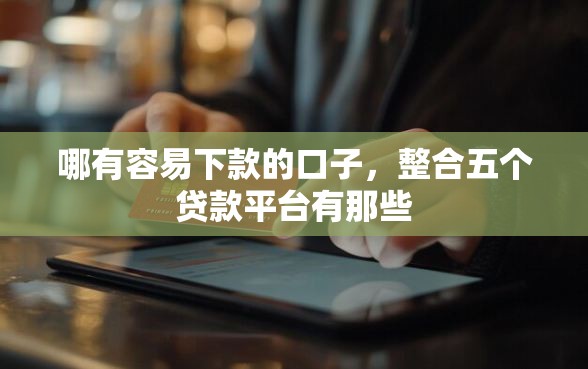 哪有容易下款的口子，整合五个贷款平台有那些