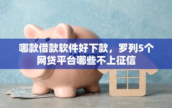 哪款借款软件好下款，罗列5个网贷平台哪些不上征信