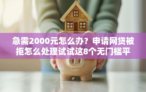 急需2000元怎么办？申请网贷被拒怎么处理试试这8个无门槛平台