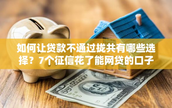 如何让贷款不通过拢共有哪些选择？7个征信花了能网贷的口子详解