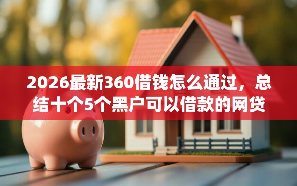 2026最新360借钱怎么通过，总结十个5个黑户可以借款的网贷app！