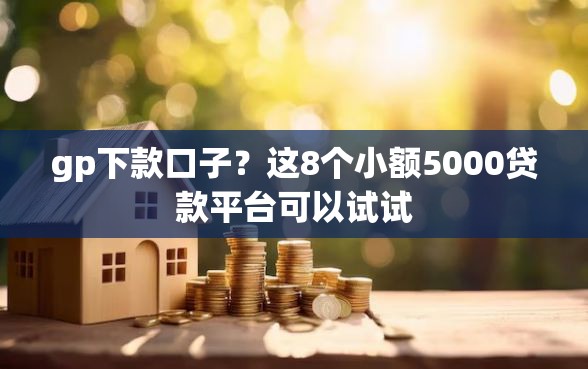 gp下款口子？这8个小额5000贷款平台可以试试
