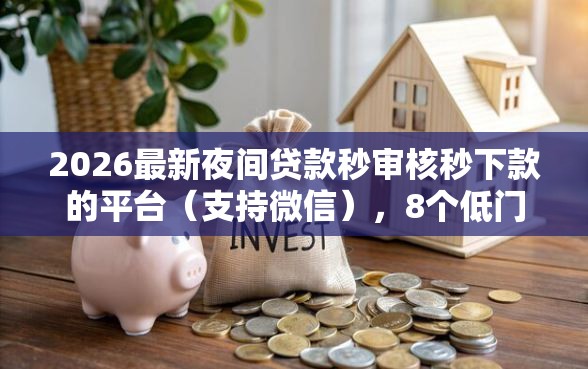 2026最新夜间贷款秒审核秒下款的平台（支持微信），8个低门槛贷款平台无私分享