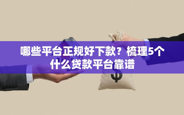 哪些平台正规好下款？梳理5个什么贷款平台靠谱