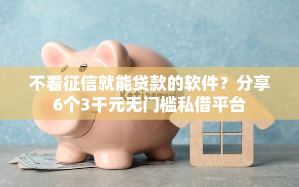 不看征信就能贷款的软件？分享6个3千元无门槛私借平台