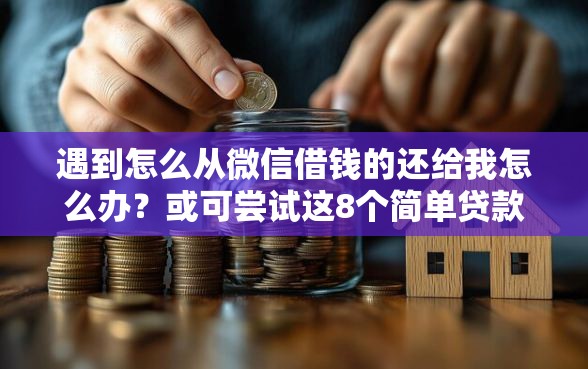 遇到怎么从微信借钱的还给我怎么办？或可尝试这8个简单贷款平台