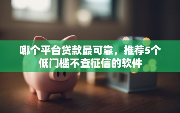 哪个平台贷款最可靠，推荐5个低门槛不查征信的软件