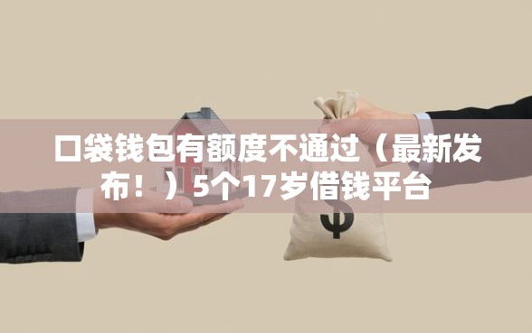 口袋钱包有额度不通过（最新发布！）5个17岁借钱平台