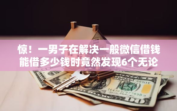 惊！一男子在解决一般微信借钱能借多少钱时竟然发现6个无论多黑有公积金就能下款，事后分享了出来