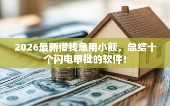 2026最新借钱急用小额，总结十个闪电审批的软件！